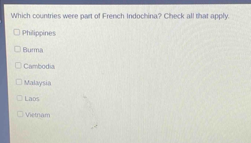 which countries were part of french indochina? check all that apply.\n□ philippines\n□ burma\n□ cambodia\n□ malaysia\n□ laos\n□ vietnam
