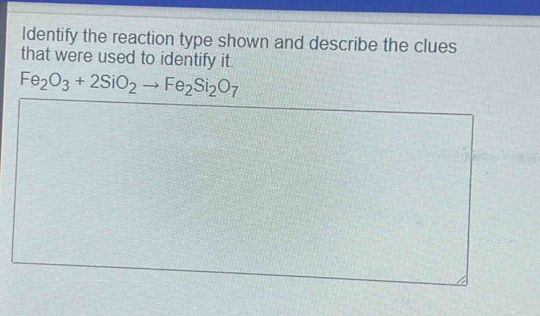 identify the reaction type shown and describe the clues that were used to identify it. fe₂o₃ + 2sio₂ → fe₂si₂o₇