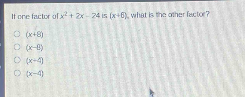 if one factor of $x^{2}+2x - 24$ is $(x + 6)$, what is the other factor?\n$(x + 8)$\n$(x - 8)$\n$(x + 4)$\n$(x - 4)$