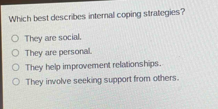 which best describes internal coping strategies?\no they are social.\no they are personal.\no they help improvement relationships.\no they involve seeking support from others.