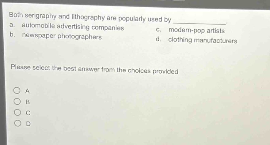 both serigraphy and lithography are popularly used by ____________. a. automobile advertising companies c. modern - pop artists b. newspaper photographers d. clothing manufacturers please select the best answer from the choices provided
