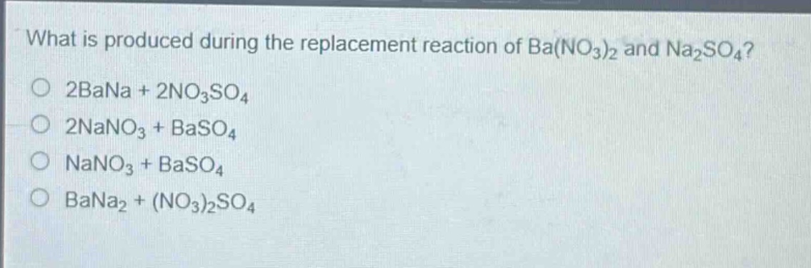 what is produced during the replacement reaction of ba(no₃)₂ and na₂so₄?\n2bana + 2no₃so₄\n2nano₃ + baso₄\nnano₃ + baso₄\nbana₂ + (no₃)₂so₄