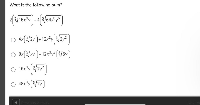 what is the following sum?\n2(\\sqrt3{16x^{3}y}) + 4(\\sqrt3{54x^{6}y^{5}})\n\\(4x(\\sqrt3{2y})+12x^{2}y(\\sqrt3{2y^{2}})\\)\n\\(8x(\\sqrt3{xy})+12x^{3}y^{2}(\\sqrt3{6y})\\)\n\\(16x^{3}y(\\sqrt3{2y^{2}})\\)\n\\(48x^{3}y(\\sqrt3{2y})\\)