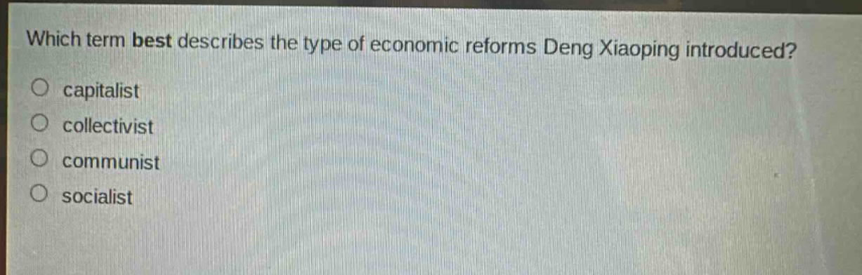 which term best describes the type of economic reforms deng xiaoping introduced?\ncapitalist\ncollectivist\ncommunist\nsocialist