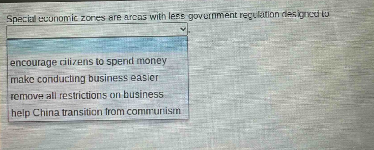 special economic zones are areas with less government regulation designed to encourage citizens to spend money make conducting business easier remove all restrictions on business help china transition from communism