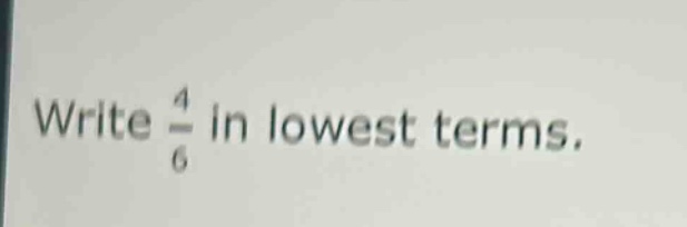 write $\frac{4}{6}$ in lowest terms.