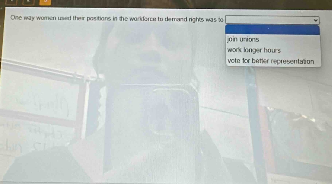 one way women used their positions in the workforce to demand rights was to join unions work longer hours vote for better representation
