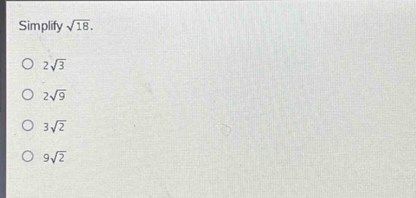 simplify $sqrt{18}$. \n$2sqrt{3}$\n$2sqrt{9}$\n$3sqrt{2}$\n$9sqrt{2}$