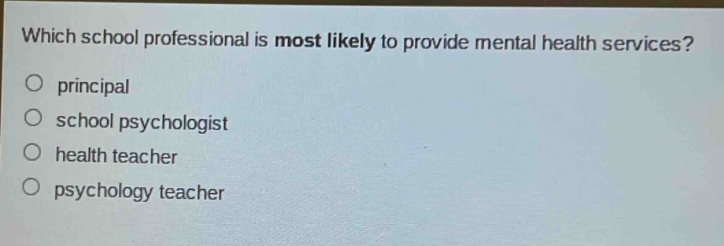 which school professional is most likely to provide mental health services?\nprincipal\nschool psychologist\nhealth teacher\npsychology teacher