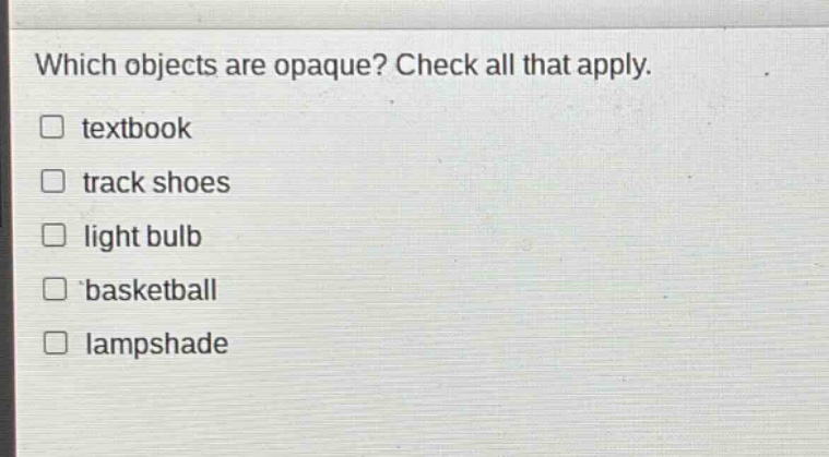 which objects are opaque? check all that apply.\n□ textbook\n□ track shoes\n□ light bulb\n□ basketball\n□ lampshade