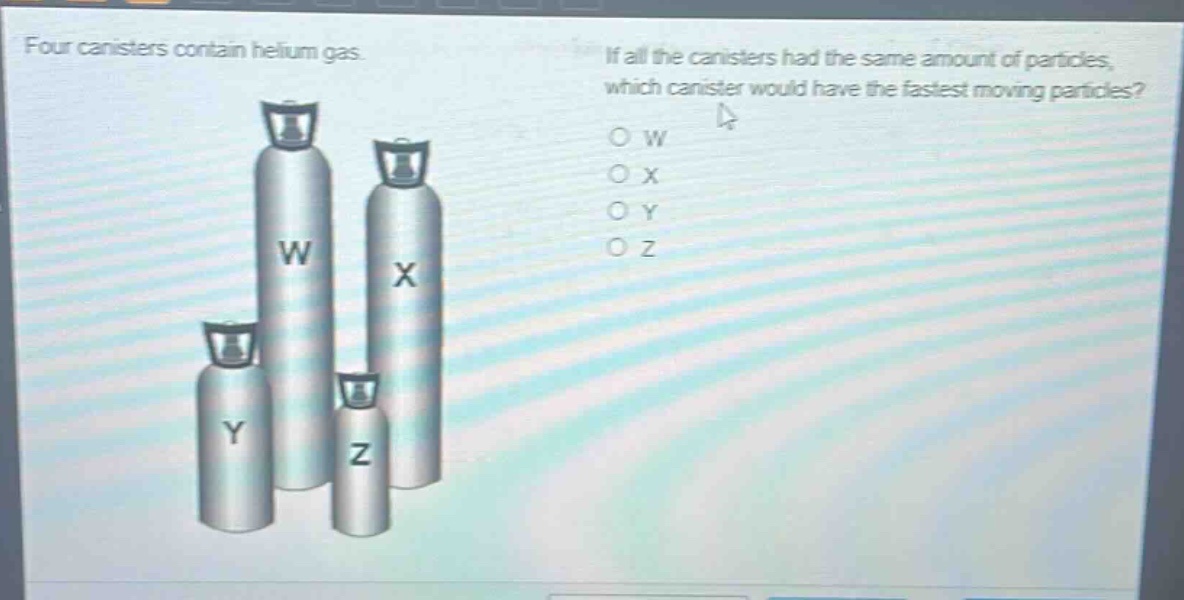 four canisters contain helium gas. if all the canisters had the same amount of particles, which canister would have the fastest moving particles? o w o x o y o z