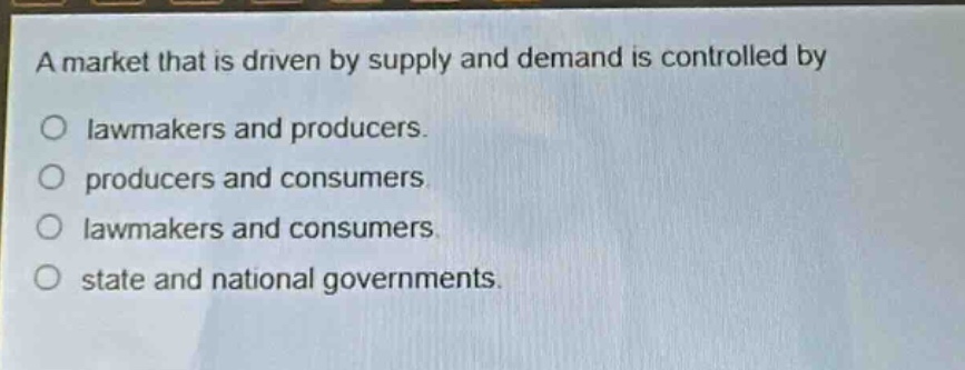 a market that is driven by supply and demand is controlled by\no lawmakers and producers.\no producers and consumers.\no lawmakers and consumers.\no state and national governments.