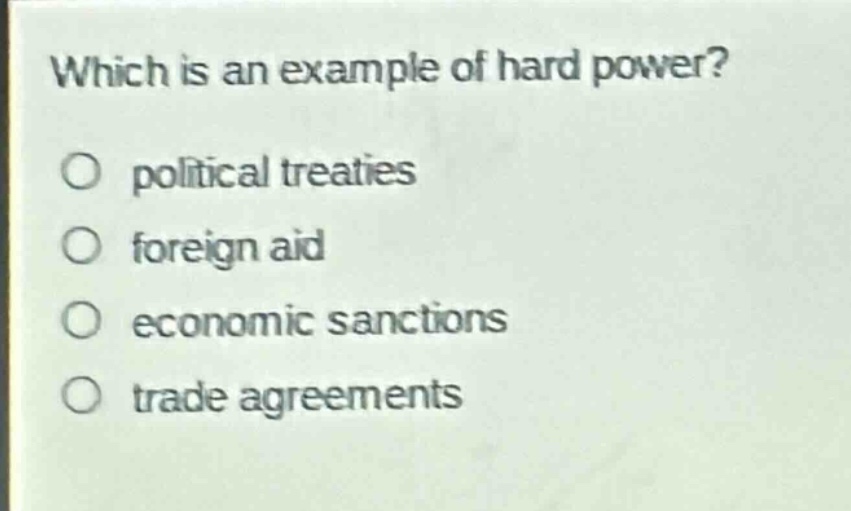 which is an example of hard power?\no political treaties\no foreign aid\no economic sanctions\no trade agreements