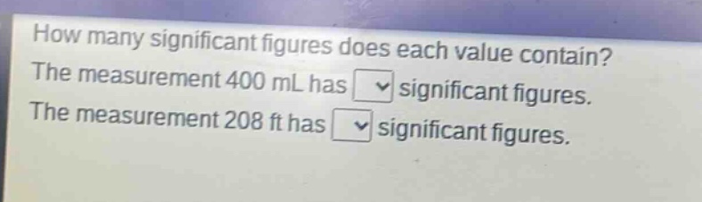 how many significant figures does each value contain? the measurement 400 ml has significant figures. the measurement 208 ft has significant figures.