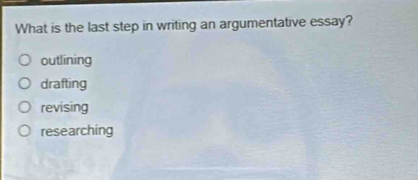 what is the last step in writing an argumentative essay?\n○ outlining\n○ drafting\n○ revising\n○ researching