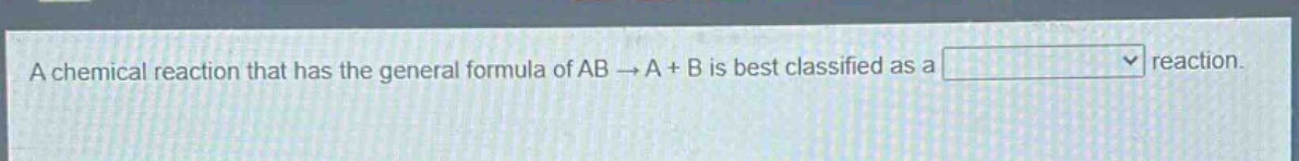 a chemical reaction that has the general formula of ab → a + b is best classified as a reaction.
