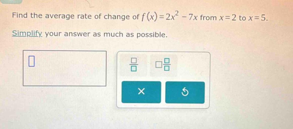 find the average rate of change of $f(x)=2x^{2}-7x$ from $x = 2$ to $x = 5$. simplify your answer as much as possible.