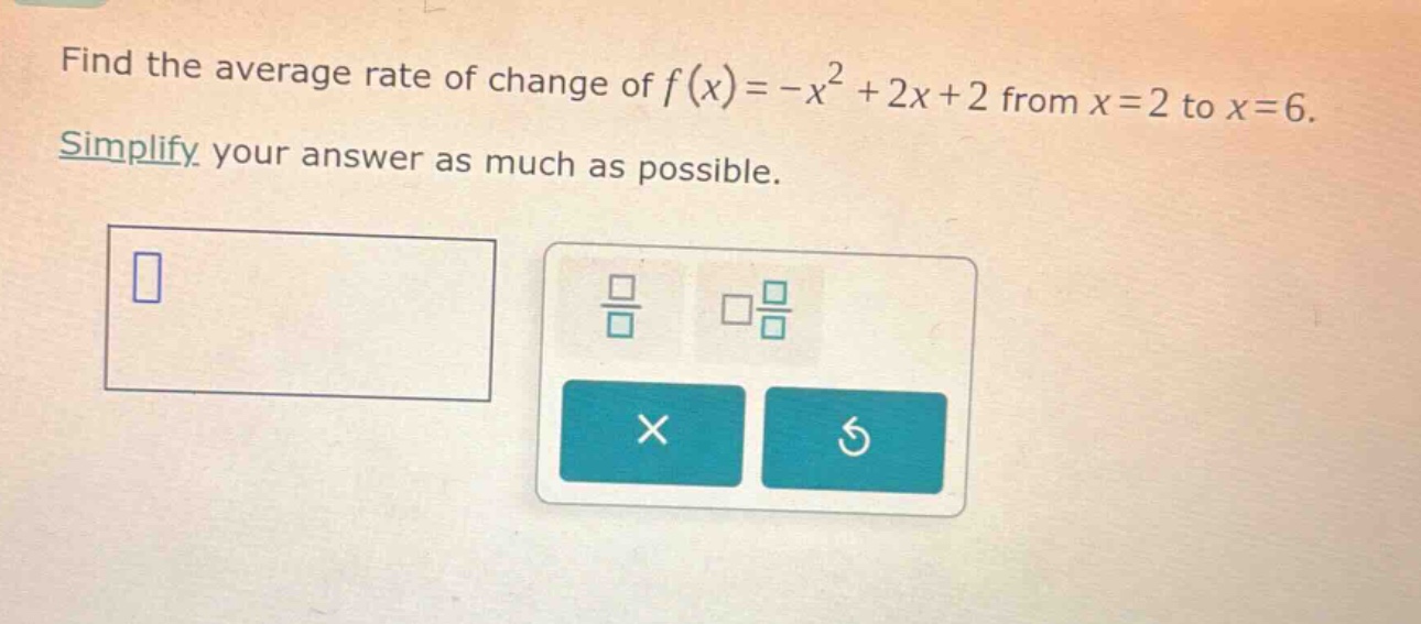 find the average rate of change of $f(x)=-x^{2}+2x + 2$ from $x = 2$ to $x = 6$. simplify your answer as much as possible.