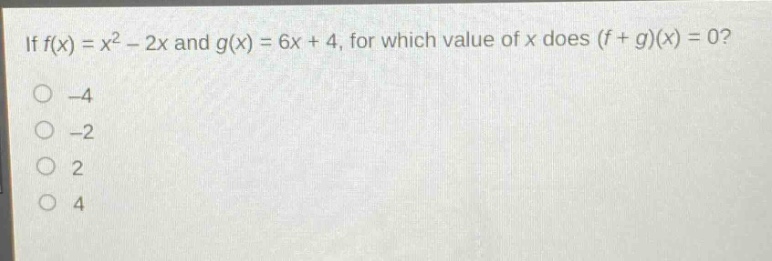 if (f(x)=x^{2}-2x) and (g(x)=6x + 4), for which value of (x) does ((f + g)(x)=0)?\n-4\n-2\n2\n4
