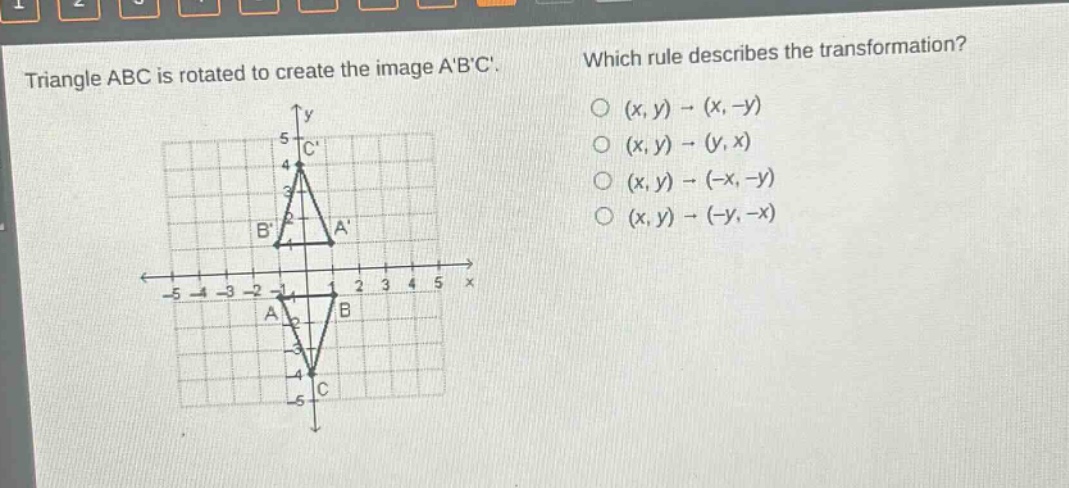 triangle abc is rotated to create the image abc. which rule describes the transformation? (x, y) → (x, -y) (x, y) → (y, x) (x, y) → (-x, -y) (x, y) → (-y, -x)