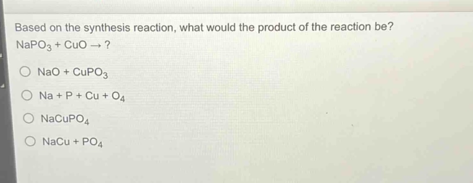 based on the synthesis reaction, what would the product of the reaction be? napo₃ + cuo →?\no nao + cupo₃\no na + p + cu + o₄\no nacupo₄\no nacu + po₄