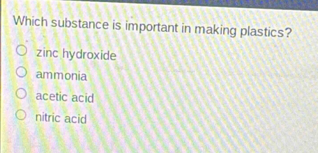 which substance is important in making plastics?\n○ zinc hydroxide\n○ ammonia\n○ acetic acid\n○ nitric acid