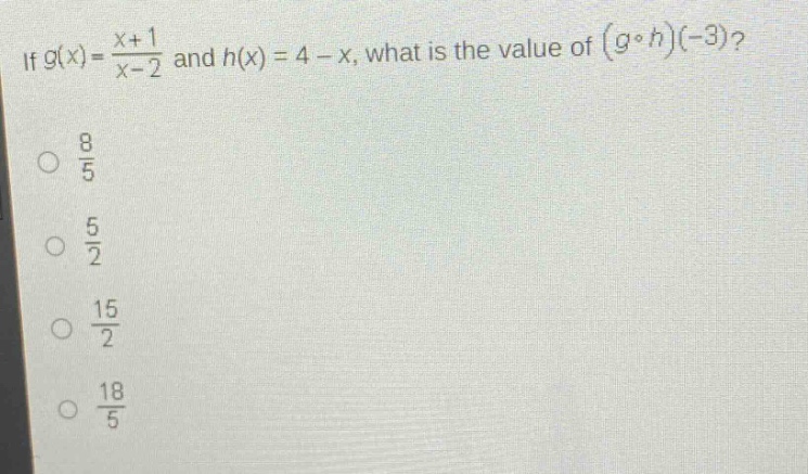 if $g(x)=\frac{x + 1}{x - 2}$ and $h(x)=4 - x$, what is the value of $(gcirc h)(-3)$?\n$\frac{8}{5}$\n$\frac{5}{2}$\n$\frac{15}{2}$\n$\frac{18}{5}$