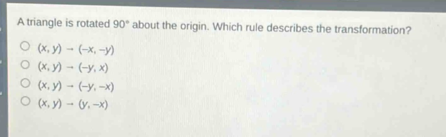 a triangle is rotated 90° about the origin. which rule describes the transformation?\n(x, y) → (-x, -y)\n(x, y) → (-y, x)\n(x, y) → (-y, -x)\n(x, y) → (y, -x)