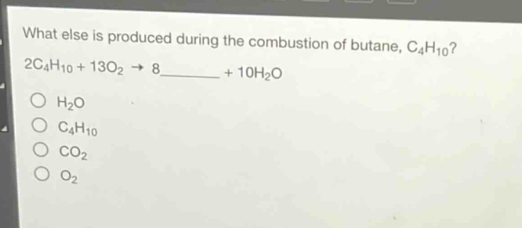 what else is produced during the combustion of butane, c₄h₁₀? 2c₄h₁₀ + 13o₂ → 8______ + 10h₂o\no h₂o\no c₄h₁₀\no co₂\no o₂