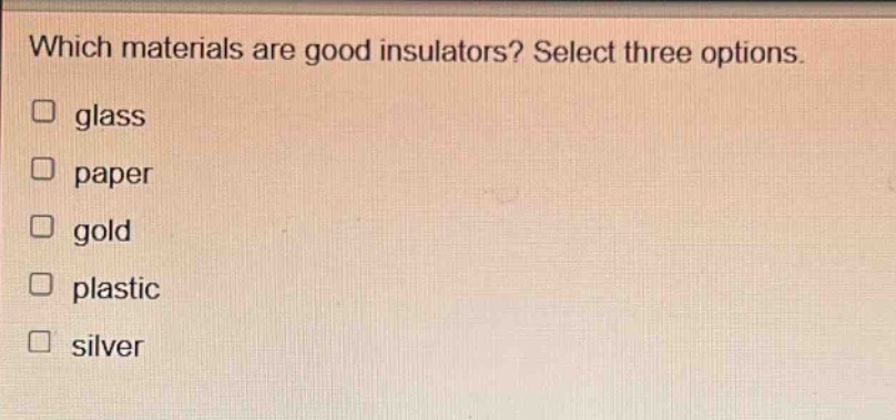 which materials are good insulators? select three options. glass paper gold plastic silver