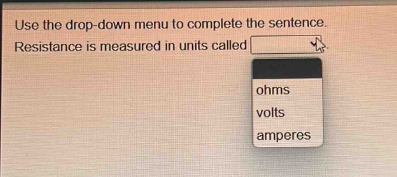 use the drop - down menu to complete the sentence. resistance is measured in units called ohms volts amperes