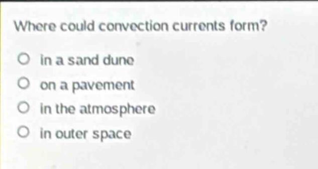 where could convection currents form?\no in a sand dune\no on a pavement\no in the atmosphere\no in outer space
