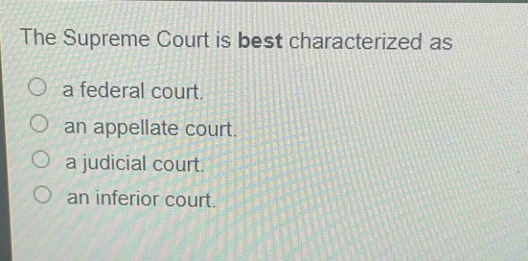 the supreme court is best characterized as\n○ a federal court.\n○ an appellate court.\n○ a judicial court.\n○ an inferior court.