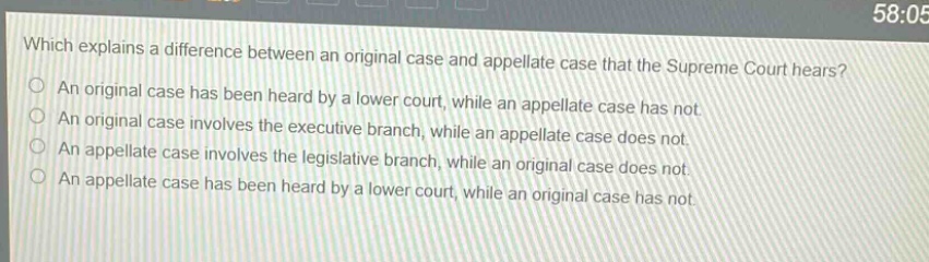 which explains a difference between an original case and appellate case that the supreme court hears?\nan original case has been heard by a lower court, while an appellate case has not.\nan original case involves the executive branch, while an appellate case does not.\nan appellate case involves the legislative branch, while an original case does not.\nan appellate case has been heard by a lower court, while an original case has not.