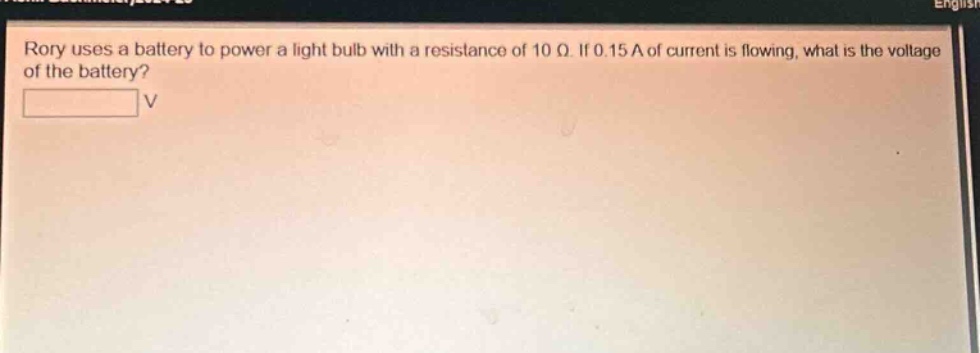 rory uses a battery to power a light bulb with a resistance of 10 ω. if 0.15 a of current is flowing, what is the voltage of the battery?\nv