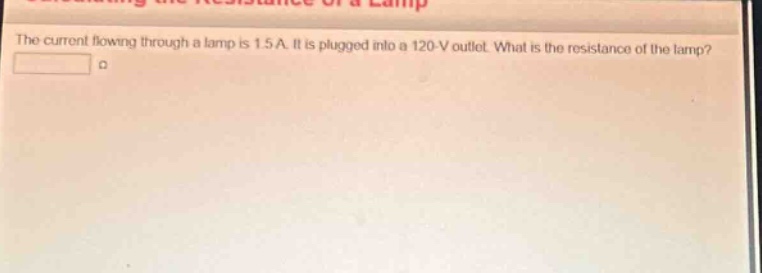 the current flowing through a lamp is 1.5 a. it is plugged into a 120 - v outlet. what is the resistance of the lamp?