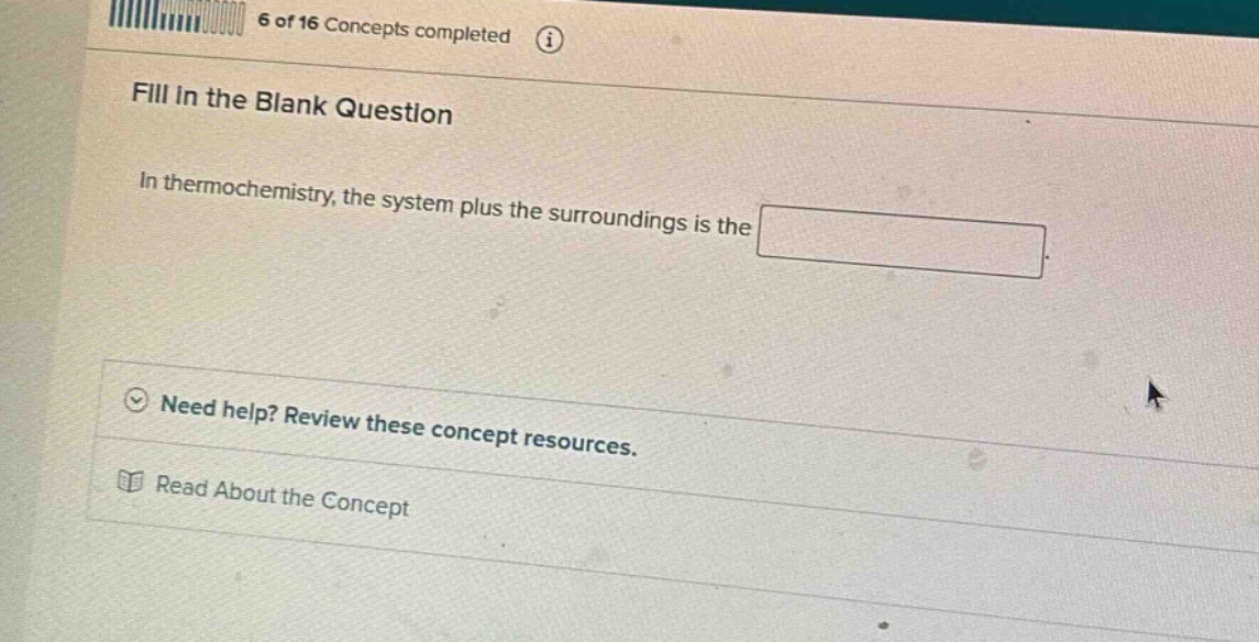 fill in the blank question\nin thermochemistry, the system plus the surroundings is the \n\nneed help? review these concept resources.\nread about the concept
