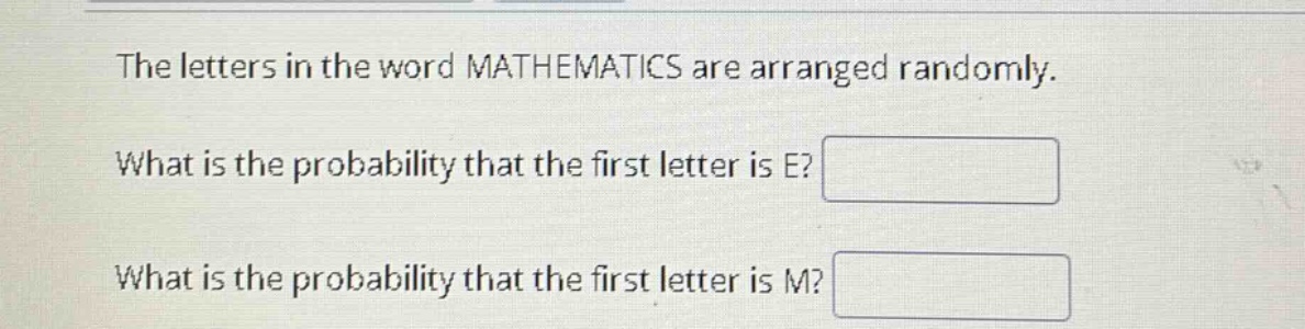 the letters in the word mathematics are arranged randomly. what is the probability that the first letter is e? what is the probability that the first letter is m?