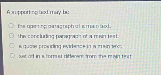 a supporting text may be\nthe opening paragraph of a main text.\nthe concluding paragraph of a main text.\na quote providing evidence in a main text.\nset off in a format different from the main text.