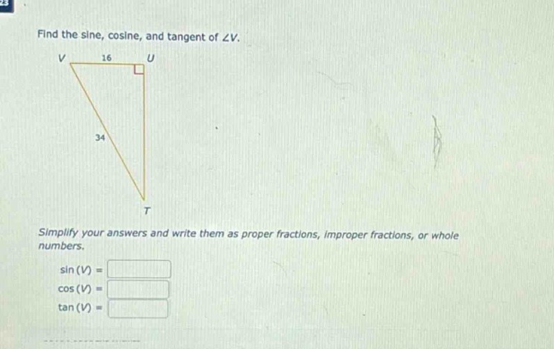 find the sine, cosine, and tangent of ∠v.\nsimplify your answers and write them as proper fractions, improper fractions, or whole numbers.\nsin(v) =\ncos(v) =\ntan(v) =