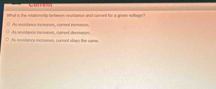 what is the relationship between resistance and current for a given voltage?\no as resistance increases, current increases.\no as resistance increases, current decreases.\no as resistance increases, current stays the same.