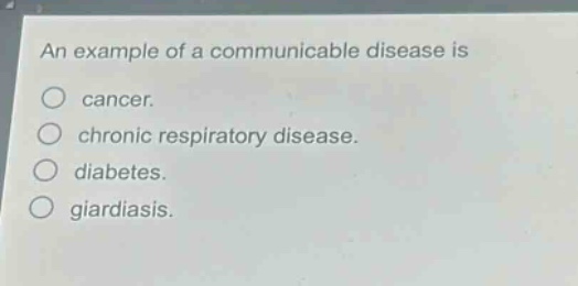an example of a communicable disease is\ncancer.\nchronic respiratory disease.\ndiabetes.\ngiardiasis.