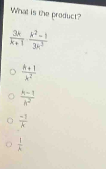 what is the product?\n$\frac{3k}{k + 1}cdot\frac{k^{2}-1}{3k^{3}}$\n$\frac{k + 1}{k^{2}}$\n$\frac{k - 1}{k^{2}}$\n$\frac{-1}{k}$\n$\frac{1}{k}$