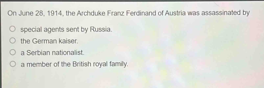 on june 28, 1914, the archduke franz ferdinand of austria was assassinated by\no special agents sent by russia.\no the german kaiser.\no a serbian nationalist.\no a member of the british royal family.