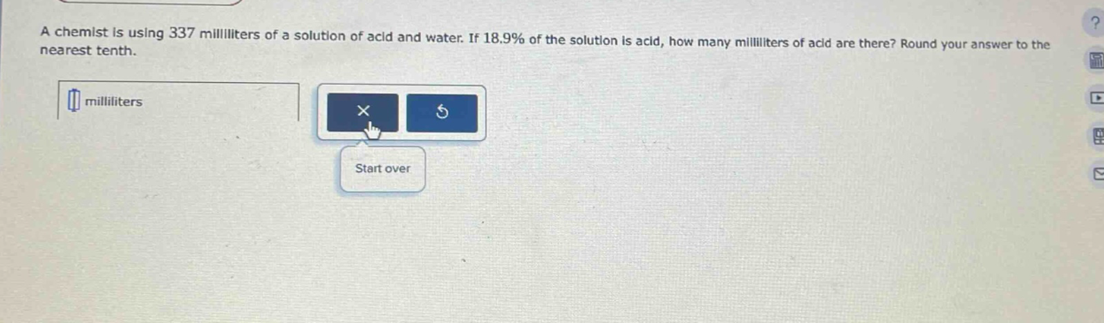 a chemist is using 337 milliliters of a solution of acid and water. if 18.9% of the solution is acid, how many milliliters of acid are there? round your answer to the nearest tenth.