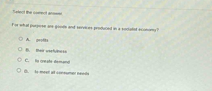 select the correct answer. for what purpose are goods and services produced in a socialist economy?\na. profits\nb. their usefulness\nc. to create demand\nd. to meet all consumer needs
