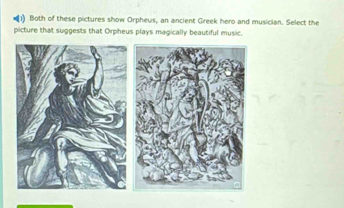 both of these pictures show orpheus, an ancient greek hero and musician. select the picture that suggests that orpheus plays magically beautiful music.