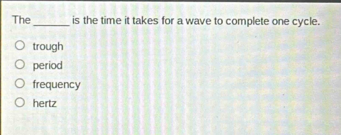 the ______ is the time it takes for a wave to complete one cycle.\no trough\no period\no frequency\no hertz