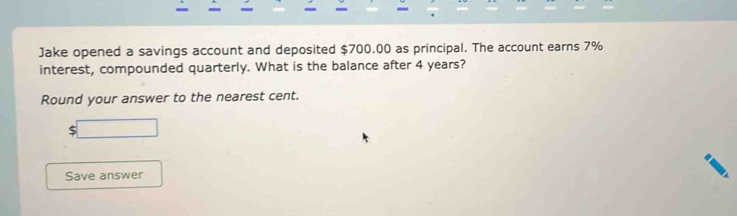 jake opened a savings account and deposited $700.00 as principal. the account earns 7% interest, compounded quarterly. what is the balance after 4 years? round your answer to the nearest cent.