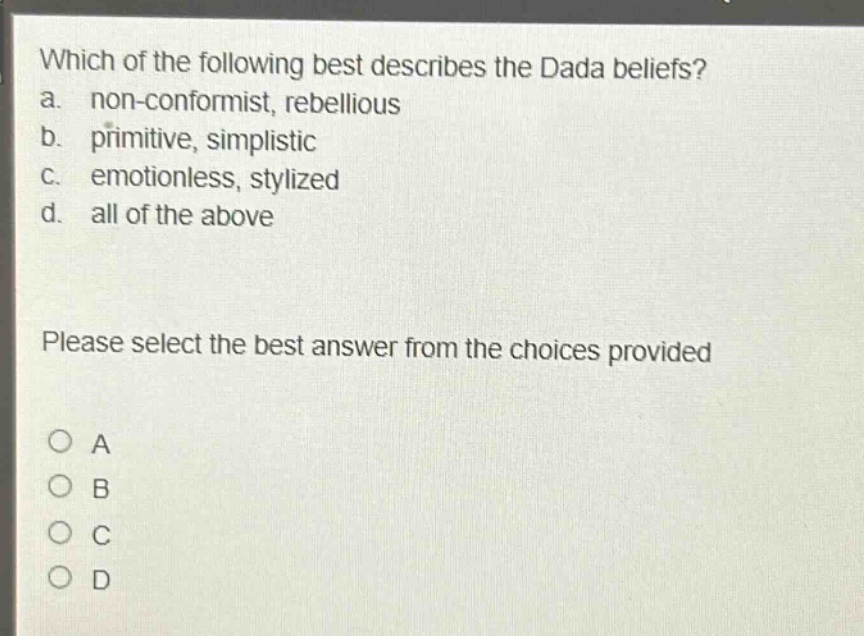 which of the following best describes the dada beliefs? a. non - conformist, rebellious b. primitive, simplistic c. emotionless, stylized d. all of the above please select the best answer from the choices provided o a o b o c o d